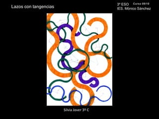 3º ESO IES. Mónico SánchezCurso 09/10Lazos con tangenciasSilvia Jover 3º C