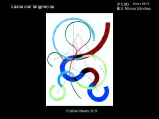 3º ESO IES. Mónico SánchezCurso 09/10Lazos con tangenciasCristian Navas 3º D