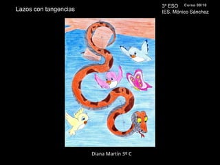 3º ESO IES. Mónico SánchezCurso 09/10Lazos con tangenciasDiana Martín 3º C