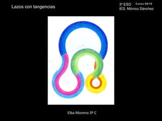3º ESO IES. Mónico SánchezCurso 09/10Lazos con tangenciasElba Moreno 3º C