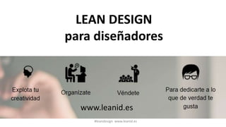 LEAN DESIGN 
para diseñadores 
www.leanid.es 
#leandesign www.leanid.es 
 
