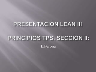 Presentación Lean III Principios TPS. Sección II: L.Perona 