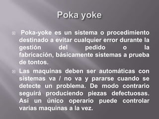 Problemas vs CalidadUn problema es visible si es posible compararlo con la situación correcta, de lo contrario no se ve como problema.Tipos de problemas1º Seguridad, ¿es la zona de trabajo segura?2º Calidad, ¿esta el pedido en buenas condiciones?3º Entrega, ¿estamos entregando a tiempo, tarde o pronto?4º Herramientas: ¿estan en buen estado?, ¿son adecuadas?5º Productividad: ¿estamos haciendo trabajos o esfuerzos innecesarios?Hay que definir áreas donde dejar las partes con problemas, y tiene que ser visual,  igual que para los contables es visual los clientes que no pagan.