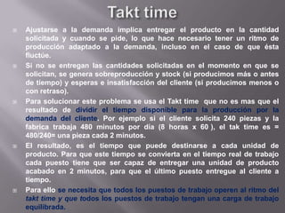 Heijunka (III)Normalmente en las plantas de producción los puestos más cargados se acaban comportando como cuellos de botella, deteniéndose el avance del producto al llegar a ellos, acumulándose en forma de stock pendiente de ser procesado y por tanto, generándose las correspondientes esperas de materiales frente a tales puestos, mientras que en los que les siguen podrían sufrir también desperdicios en esperas, en este caso por falta de material, con el resultado final de un flujo irregular e interrumpido frecuentemente.Para evitar el problema de los cuellos de botellas hay tres condiciones a implementar:La primera es una disposición física de las tareas a realizar por parte de los puestos de trabajo, suficientemente próximas entre sí y con la ubicación de los puestos de trabajo que facilite el flujo.La segunda es una formación polivalente del personal a cargo del proceso, para que no tengan problemas en asumir las tareas que convengan a la distribución equitativa.La tercera supone tener máquinas o equipos parados el tiempo que convenga.
