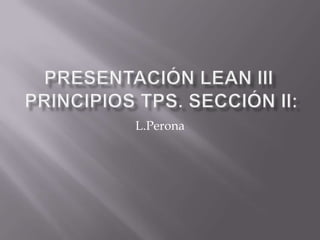 Presentación Lean III Principios TPS. Sección II: L.Perona 