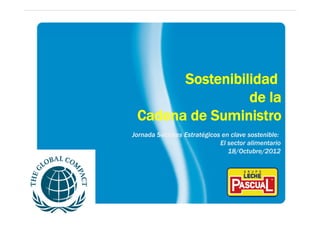 Sostenibilidad
                 de la
 Cadena de Suministro
Jornada Sectores Estratégicos en clave sostenible:
                             El sector alimentario
                                18/Octubre/2012




                                    www.lechepascual.es
 