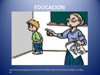 EDUCACION




Autor:http://www.google.com.co/search?hl=es&q=imagenes+de+adolescentes&gs_sm=e&gs_
upl
 