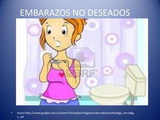 EMBARAZOS NO DESEADOS




•   Autor:http://www.google.com.co/search?hl=es&q=imagenes+de+adolescentes&gs_sm=e&g
    s_upl
 