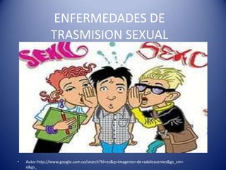 ENFERMEDADES DE
                TRASMISION SEXUAL




•   Autor:http://www.google.com.co/search?hl=es&q=imagenes+de+adolescentes&gs_sm=
    e&gs_
 