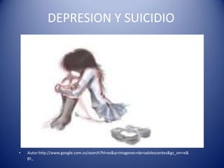 DEPRESION Y SUICIDIO




•   Autor:http://www.google.com.co/search?hl=es&q=imagenes+de+adolescentes&gs_sm=e&
    gs_
 