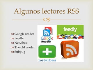 
 Google reader
 Feedly
 Netvibes
 The old reader
 Subpug
Algunos lectores RSS
 