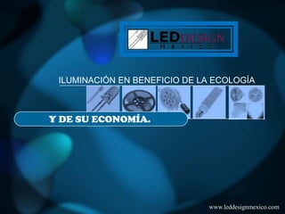 ILUMINACIÓN EN BENEFICIO DE LA ECOLOGÍA



Y DE SU ECONOMÍA.




                              www.leddesignmexico.com
 