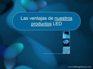Las ventajas de nuestros
     productos LED




                      www.leddesignmexico.com
 