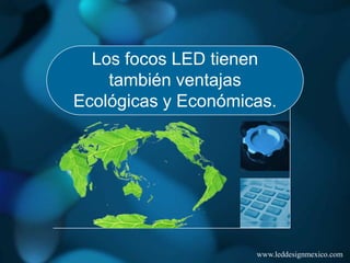 Los focos LED tienen
    también ventajas
Ecológicas y Económicas.




                     www.leddesignmexico.com
 
