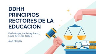 DDHH
PRINCIPIOS
RECTORES DE LA
EDUCACIÓN
Darío Borges, Paula Leguísamo,
Laura Riet, Leon Trelles
4toB Filosofía
 