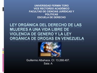 UNIVERSIDAD FERMIN TORO
VICE RECTORDO ACADÉMICO
FACULTAD DE CIENCIAS JURÍDICAS Y
POLÍTICAS
ESCUELA DE DERECHO
Guillermo Albahaca. CI: 13.268.407.
Saia: A
 