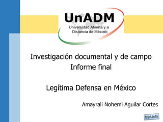 Investigación documental y de campo
Informe final
Legítima Defensa en México
Amayrali Nohemi Aguilar Cortes
 