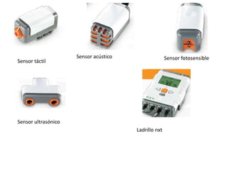 Sensor táctil

Sensor acústico

Sensor fotosensible

Sensor ultrasónico
Ladrillo nxt

 