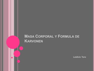MASA CORPORAL Y FORMULA DE
KARVONEN
Leidivic Toro
 