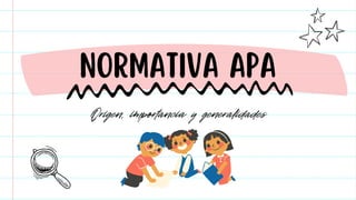 Origen, importancia y generalidades
NORMATIVA APA
 