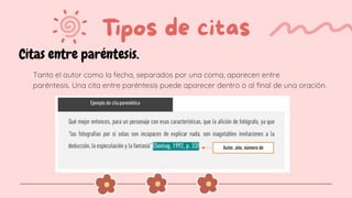 Citas entre paréntesis.
Tanto el autor como la fecha, separados por una coma, aparecen entre
paréntesis. Una cita entre paréntesis puede aparecer dentro o al final de una oración.
 