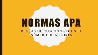 NORMAS APA
REGLAS DE CITACIÓN SEGÚN EL
NÚMERO DE AUTORES
 