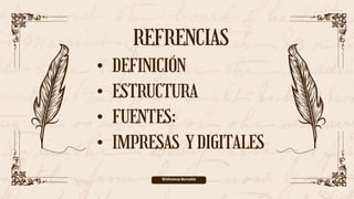 Biblioteca Borcelle
REFRENCIAS
• DEFINICIÓN
• ESTRUCTURA
• FUENTES:
• IMPRESAS YDIGITALES
 