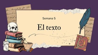 El texto
Semana 5
 