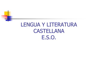 LENGUA Y LITERATURA 
CASTELLANA 
E.S.O. 
 