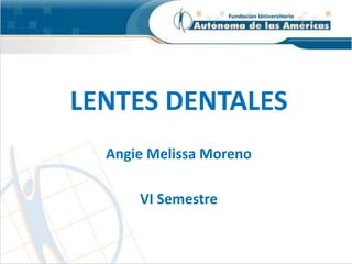 LENTES DENTALES
Angie Melissa Moreno
VI Semestre
 