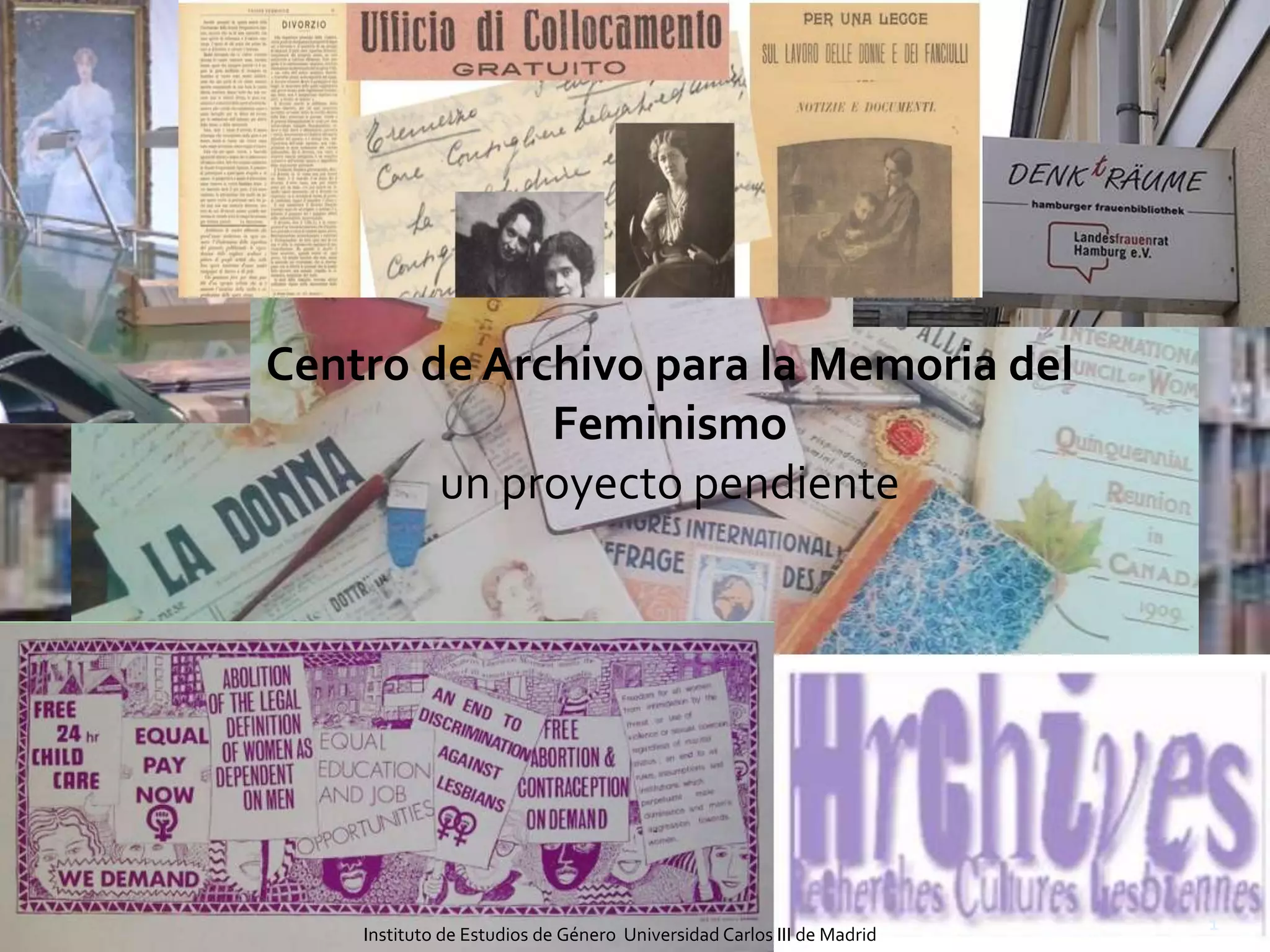 Centro de Archivo para la Memoria del
Feminismo
un proyecto pendiente
1
Instituto de Estudios de Género Universidad Carlos III de Madrid
 
