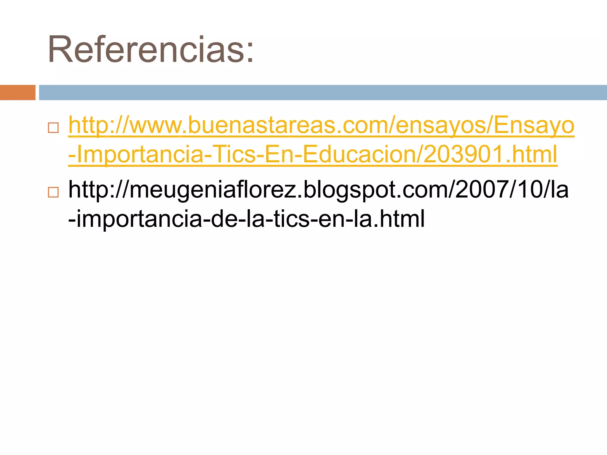 Referencias:
   http://www.buenastareas.com/ensayos/Ensayo
    -Importancia-Tics-En-Educacion/203901.html
   http://meugeniaflorez.blogspot.com/2007/10/la
    -importancia-de-la-tics-en-la.html
 