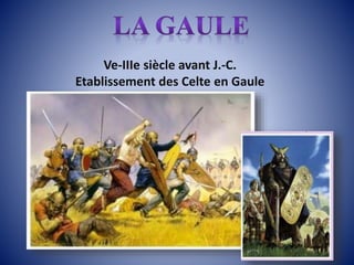 Ve-IIIe siècle avant J.-C.
Etablissement des Celte en Gaule
 
