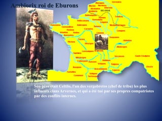 Ambiorix roi de Eburons
Son père était Celtilo, l'un des vergobretos (chef de tribu) les plus
influents clans Arvernes, et...
