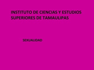 INSTITUTO DE CIENCIAS Y ESTUDIOS SUPERIORES DE TAMAULIPAS SEXUALIDAD 