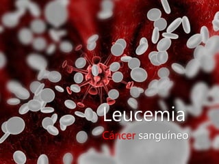 Leucemia
Cáncer sanguíneo
 