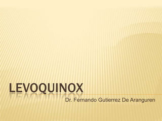 LEVOQUINOX
Dr. Fernando Gutierrez De Aranguren
 
