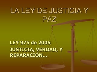 LA LEY DE JUSTICIA Y PAZ LEY 975 de 2005 JUSTICIA, VERDAD, Y REPARACIÓN... 