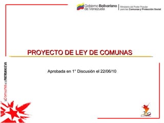 PROYECTO DE LEY DE COMUNAS   Aprobada en 1° Discusión el 22/06/10 
