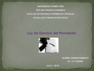 Ley del Ejercicio del Periodismo
ALUMNA: DAYANA RANDOLFI
C.I. : V- 17.228.601
MAYO 2016
 