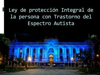 Ley de protección Integral de 
la persona con Trastorno del 
Espectro Autista 
 
