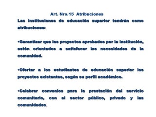 Formar, a través del aprendizaje servicio, el capital social en el país.Art. Nro.8  Duración del Servicio Comunitario  El servicio comunitario tendrá una duración mínima de ciento veinte horas académicas, las cuales se deben cumplir en un lapso no menor de tres meses. Las instituciones de educación superior adaptarán la duración del servicio comunitario a su régimen académico.