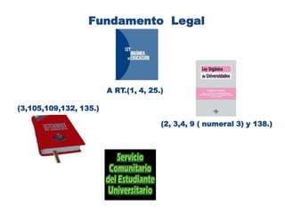 Fundamento  Legal A RT.(1, 4, 25.) (3,105,109,132, 135.) (2, 3,4, 9 ( numeral 3) y 138.)