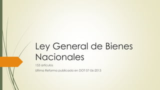 Ley General de Bienes
Nacionales
153 artículos
Ultima Reforma publicada en DOT 07-06-2013
 