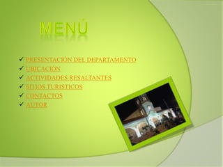  PRESENTACIÓN DEL DEPARTAMENTO
 UBICACIÓN
 ACTIVIDADES RESALTANTES
 SITIOS TURISTICOS
 CONTACTOS
 AUTOR
 