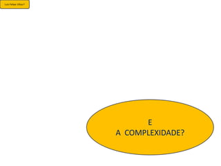 Luis Felipe Ulloa F




                            E
                      A COMPLEXIDADE?
 