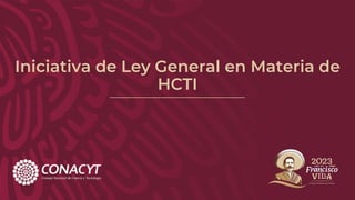 Iniciativa de Ley General en Materia de
HCTI
 