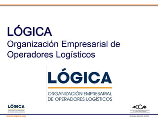 www.logica.org www.aecaf.com
LÓGICA
Organización Empresarial de
Operadores Logísticos
 