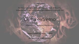 Clima extremo
¿Cómo ayudar a mejorar el clima extremo?
Carolina Guadalupe Cordero Rosendo
Jueves 11 de Noviembre de 2021
2121507(UAEM)
Facultad de Arquitectura y Diseño, Diseño industrial (FAD y LDI)
Unidad de Aprendizaje Pensamiento Lógico Matemático (Clave LDI 102)
 