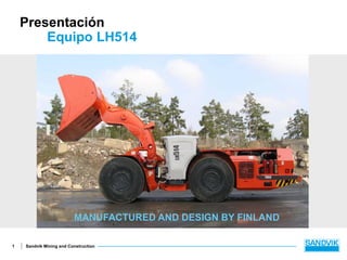 Sandvik Mining and Construction1
Presentación
Equipo LH514
MANUFACTURED AND DESIGN BY FINLAND
 